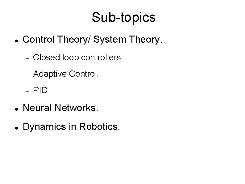 Sub-topics Control Theory/ System Theory. Closed loop controllers. Adaptive Control. PID Neural Networks. Dynamics