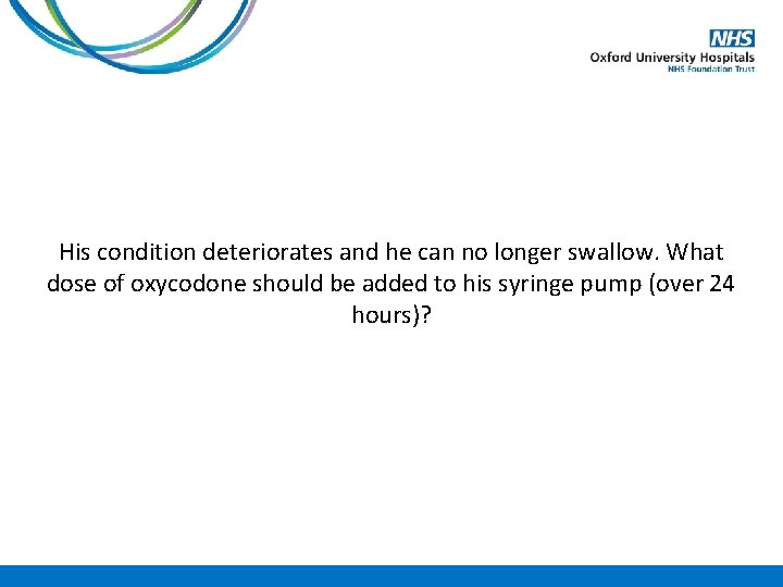 His condition deteriorates and he can no longer swallow. What dose of oxycodone should
