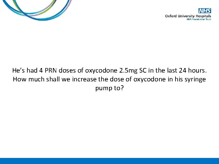 He’s had 4 PRN doses of oxycodone 2. 5 mg SC in the last