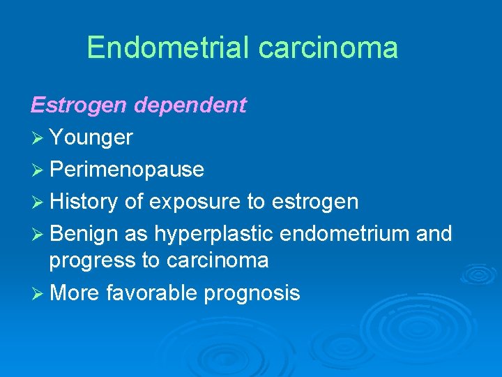 Endometrial carcinoma Estrogen dependent Ø Younger Ø Perimenopause Ø History of exposure to estrogen