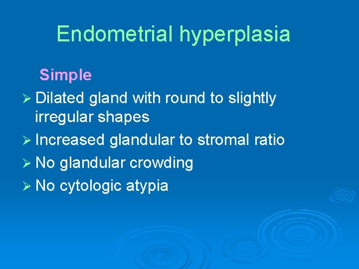 Endometrial hyperplasia Simple Ø Dilated gland with round to slightly irregular shapes Ø Increased