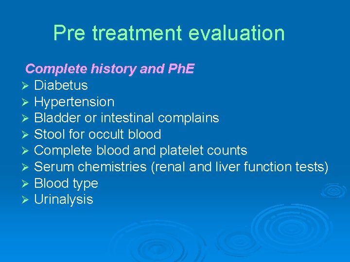 Pre treatment evaluation Complete history and Ph. E Ø Diabetus Ø Hypertension Ø Bladder