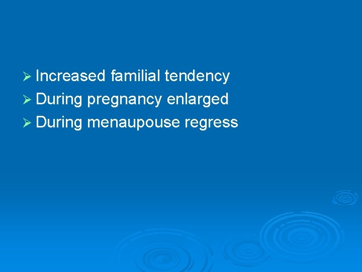 Ø Increased familial tendency Ø During pregnancy enlarged Ø During menaupouse regress 