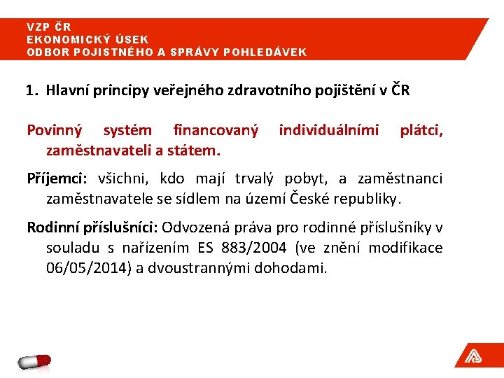 VZP ČR EKONOMICKÝ ÚSEK ODBOR POJISTNÉHO A SPRÁVY POHLEDÁVEK 1. Hlavní principy veřejného zdravotního VZP ČR EKONOMICKÝ ÚSEK ODBOR POJISTNÉHO A SPRÁVY POHLEDÁVEK 1. Hlavní principy veřejného zdravotního