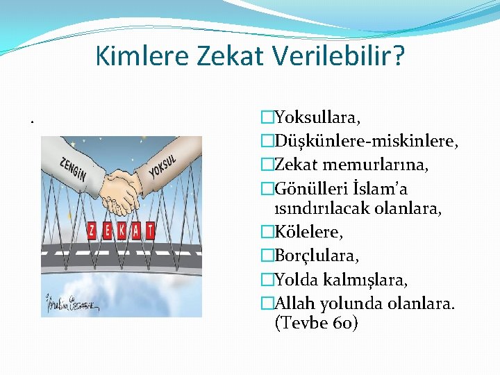 Kimlere Zekat Verilebilir? . �Yoksullara, �Düşkünlere-miskinlere, �Zekat memurlarına, �Gönülleri İslam’a ısındırılacak olanlara, �Kölelere, �Borçlulara,