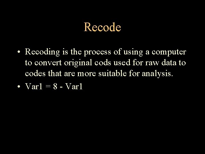 Recode • Recoding is the process of using a computer to convert original cods