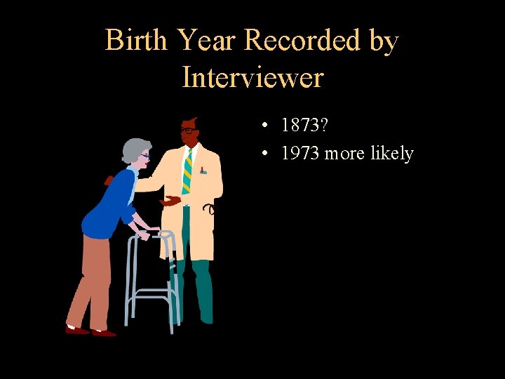 Birth Year Recorded by Interviewer • 1873? • 1973 more likely 