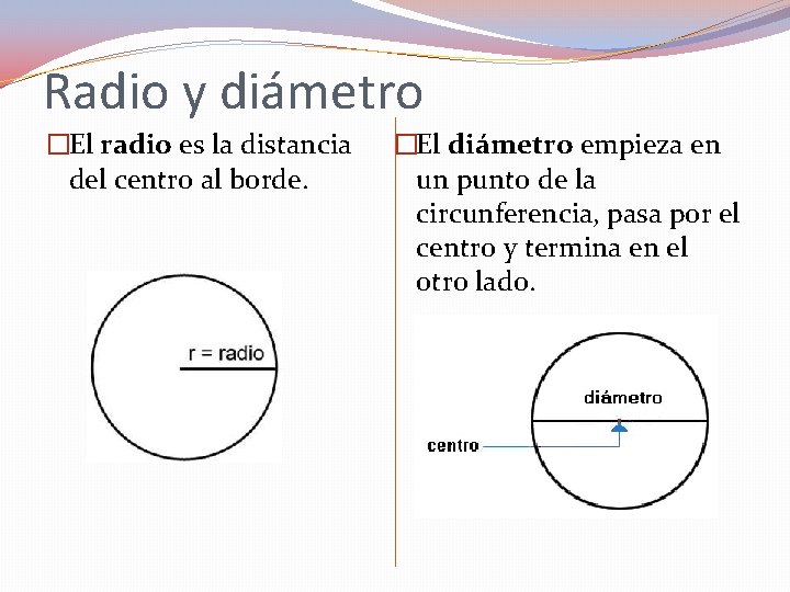 Radio y diámetro �El radio es la distancia del centro al borde. �El diámetro