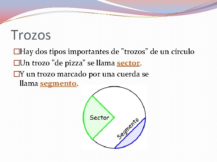 Trozos �Hay dos tipos importantes de "trozos" de un círculo �Un trozo "de pizza"