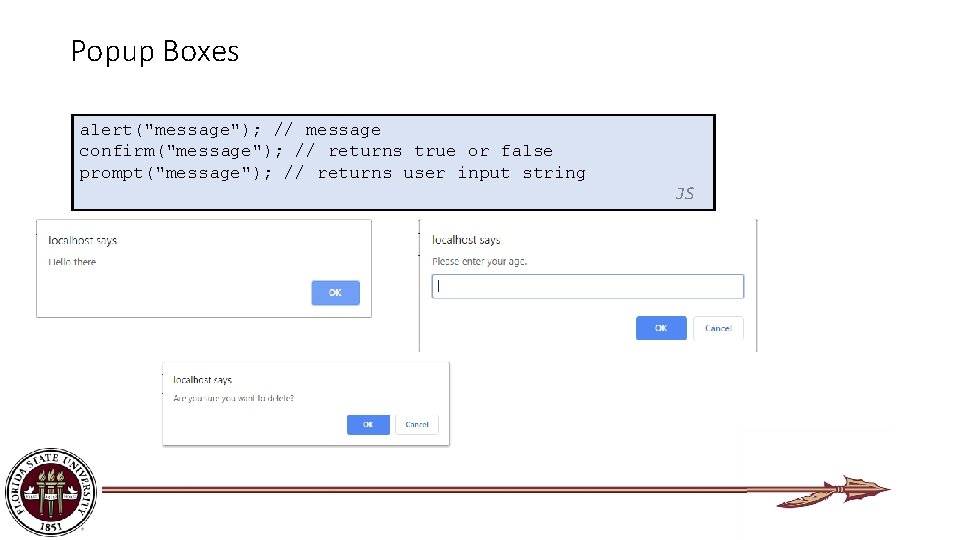 Popup Boxes alert("message"); // message confirm("message"); // returns true or false prompt("message"); // returns