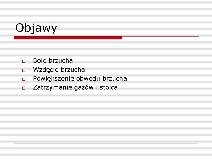 Objawy o o Bóle brzucha Wzdęcie brzucha Powiększenie obwodu brzucha Zatrzymanie gazów i stolca