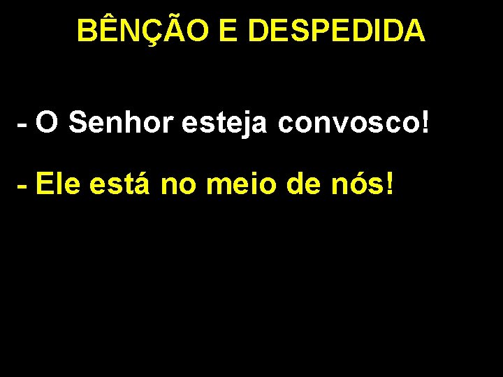 BÊNÇÃO E DESPEDIDA - O Senhor esteja convosco! - Ele está no meio de