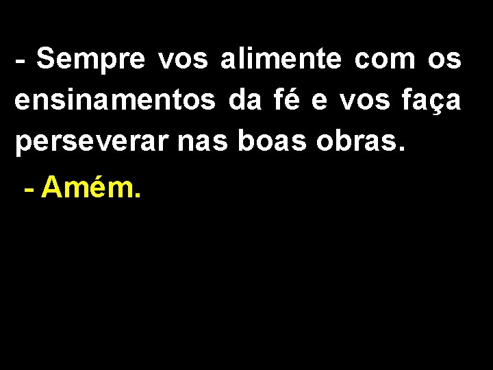 - Sempre vos alimente com os ensinamentos da fé e vos faça perseverar nas