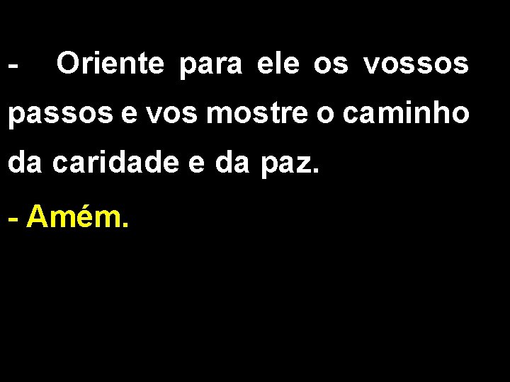 - Oriente para ele os vossos passos e vos mostre o caminho da caridade