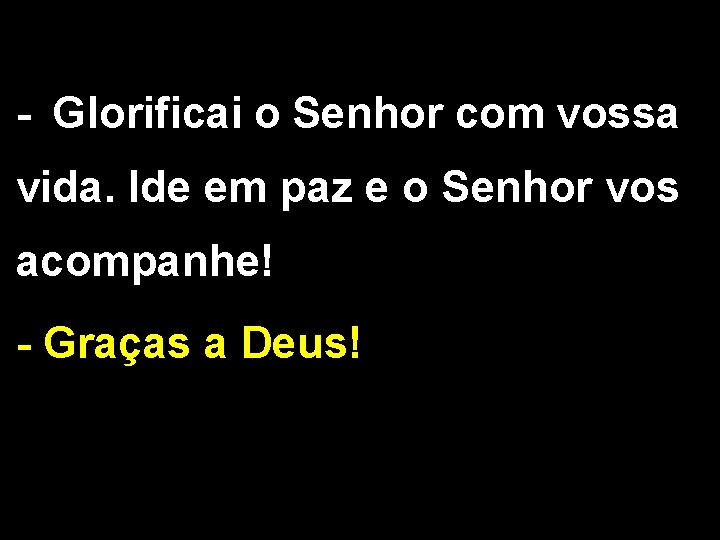 - Glorificai o Senhor com vossa vida. Ide em paz e o Senhor vos