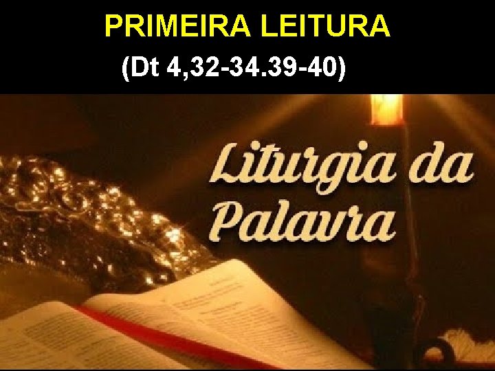 PRIMEIRA LEITURA (Dt 4, 32 -34. 39 -40) 