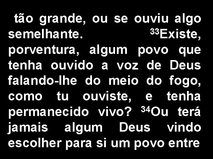 tão grande, ou se ouviu algo 33 Existe, semelhante. porventura, algum povo que tenha