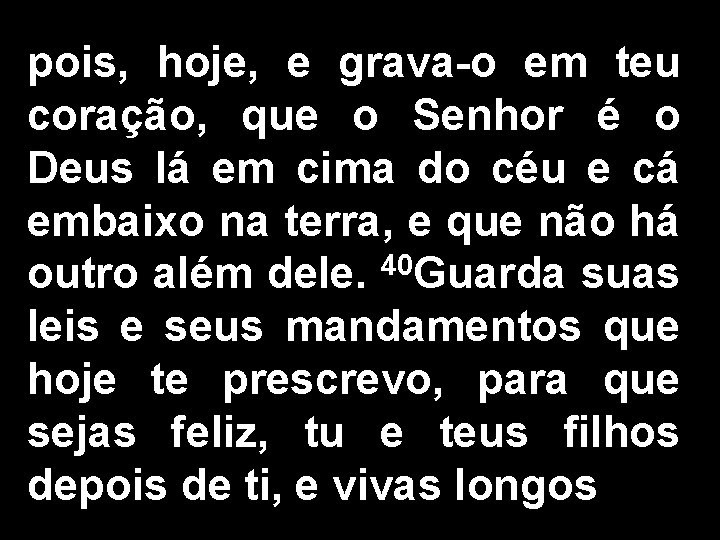 pois, hoje, e grava-o em teu coração, que o Senhor é o Deus lá