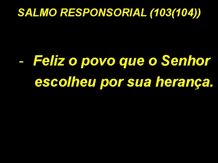 SALMO RESPONSORIAL (103(104)) - Feliz o povo que o Senhor escolheu por sua herança.