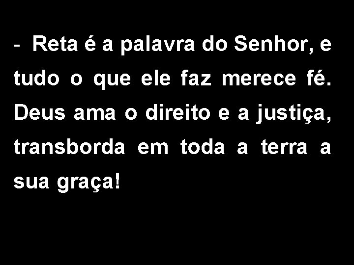 - Reta é a palavra do Senhor, e tudo o que ele faz merece