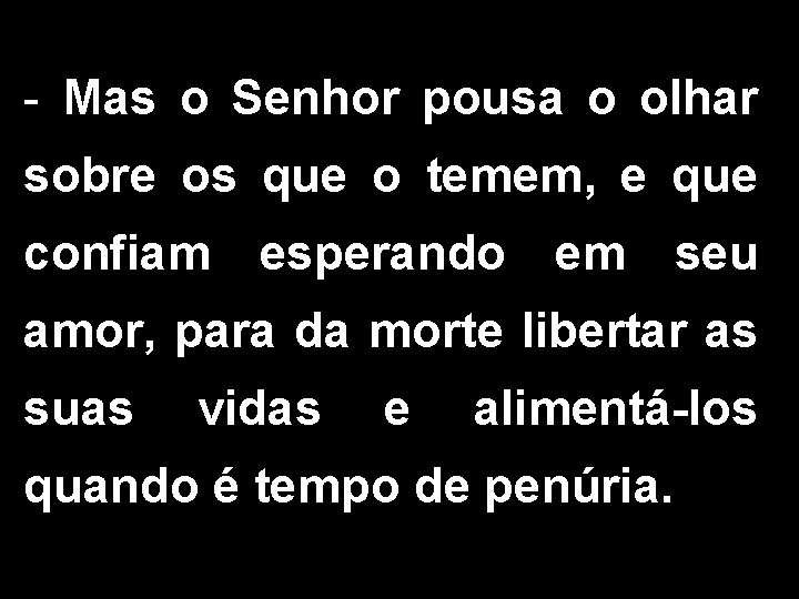 - Mas o Senhor pousa o olhar sobre os que o temem, e que