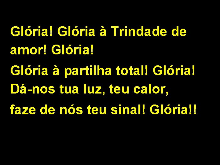 Glória! Glória à Trindade de amor! Glória à partilha total! Glória! Dá-nos tua luz,