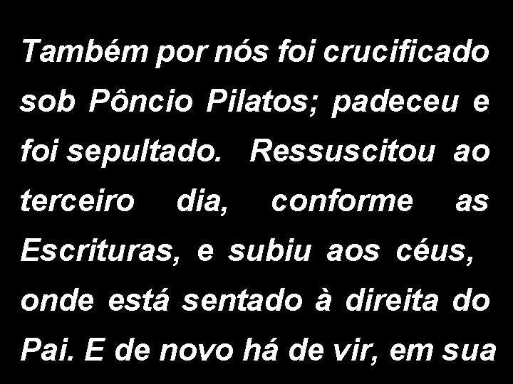 Também por nós foi crucificado sob Pôncio Pilatos; padeceu e foi sepultado. Ressuscitou ao