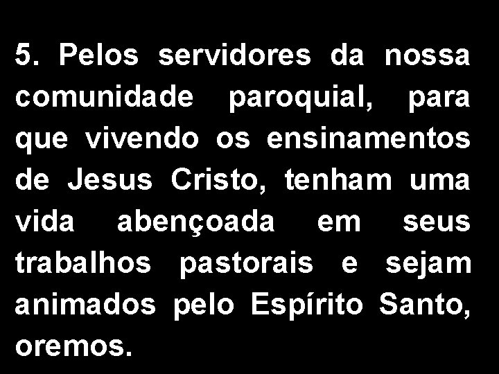 5. Pelos servidores da nossa comunidade paroquial, para que vivendo os ensinamentos de Jesus