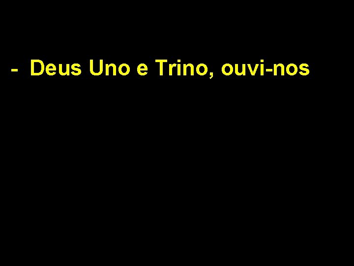 - Deus Uno e Trino, ouvi-nos 