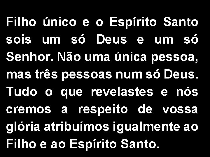 Filho único e o Espírito Santo sois um só Deus e um só Senhor.