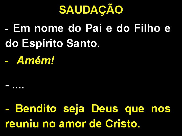 SAUDAÇÃO - Em nome do Pai e do Filho e do Espírito Santo. -