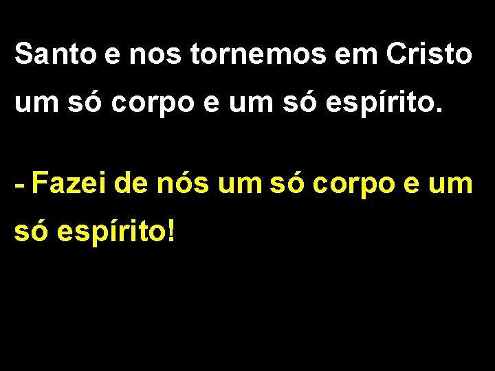 Santo e nos tornemos em Cristo um só corpo e um só espírito. -