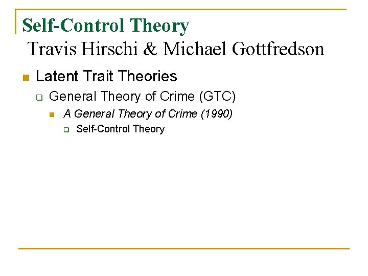 Self-Control Theory Travis Hirschi & Michael Gottfredson n Latent Trait Theories q General Theory Self-Control Theory Travis Hirschi & Michael Gottfredson n Latent Trait Theories q General Theory