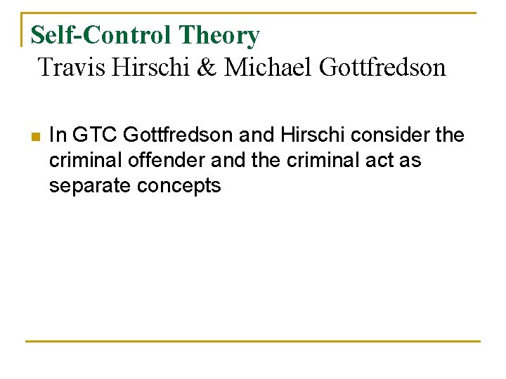 Self-Control Theory Travis Hirschi & Michael Gottfredson n In GTC Gottfredson and Hirschi consider Self-Control Theory Travis Hirschi & Michael Gottfredson n In GTC Gottfredson and Hirschi consider