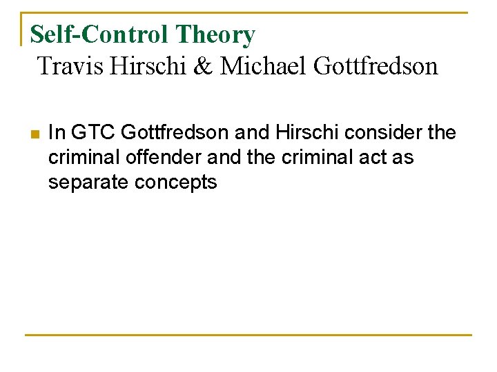 Self-Control Theory Travis Hirschi & Michael Gottfredson n In GTC Gottfredson and Hirschi consider