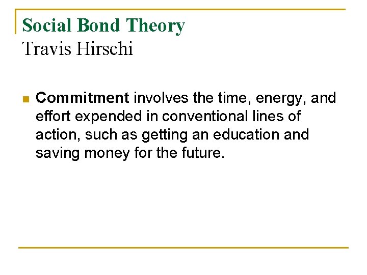 Social Bond Theory Travis Hirschi n Commitment involves the time, energy, and effort expended