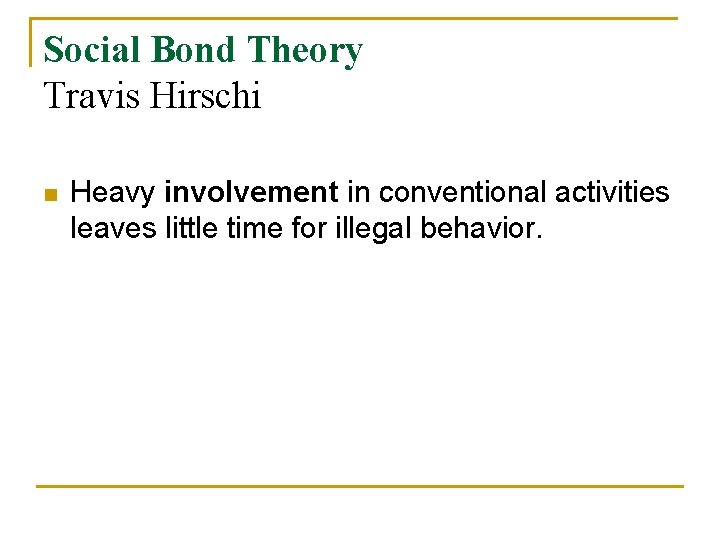 Social Bond Theory Travis Hirschi n Heavy involvement in conventional activities leaves little time