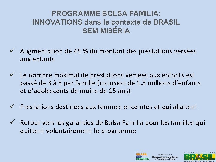 PROGRAMME BOLSA FAMILIA: INNOVATIONS dans le contexte de BRASIL SEM MISÉRIA ü Augmentation de