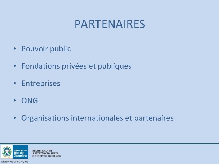 PARTENAIRES • Pouvoir public • Fondations privées et publiques • Entreprises • ONG •