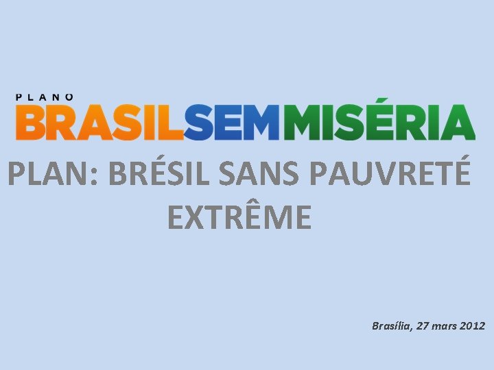 PLAN: BRÉSIL SANS PAUVRETÉ EXTRÊME Brasília, 27 mars 2012 