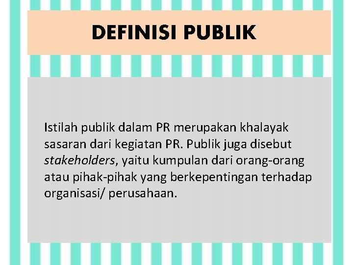 DEFINISI PUBLIK Istilah publik dalam PR merupakan khalayak sasaran dari kegiatan PR. Publik juga