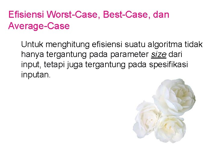 Efisiensi Worst-Case, Best-Case, dan Average-Case Untuk menghitung efisiensi suatu algoritma tidak hanya tergantung pada