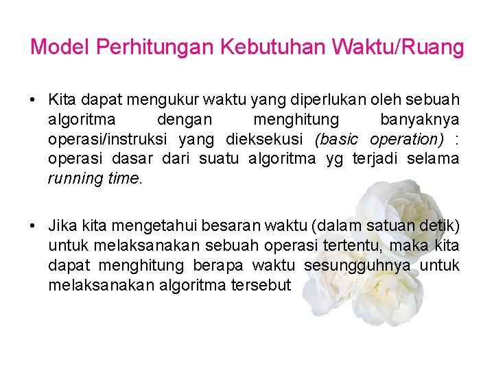 Model Perhitungan Kebutuhan Waktu/Ruang • Kita dapat mengukur waktu yang diperlukan oleh sebuah algoritma