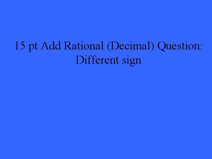 15 pt Add Rational (Decimal) Question: Different sign 