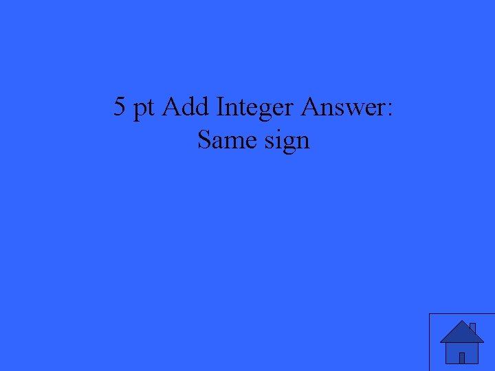 5 pt Add Integer Answer: Same sign 