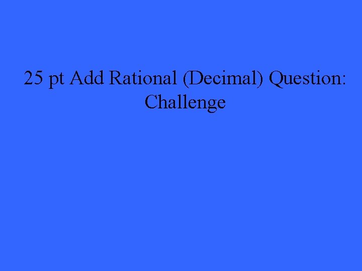 25 pt Add Rational (Decimal) Question: Challenge 