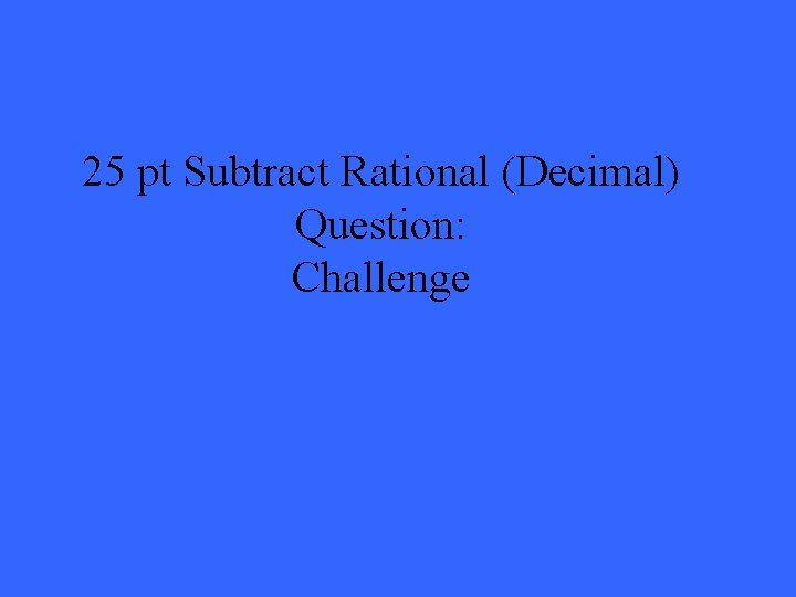 25 pt Subtract Rational (Decimal) Question: Challenge 