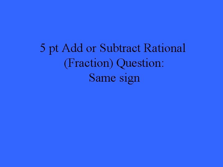 5 pt Add or Subtract Rational (Fraction) Question: Same sign 
