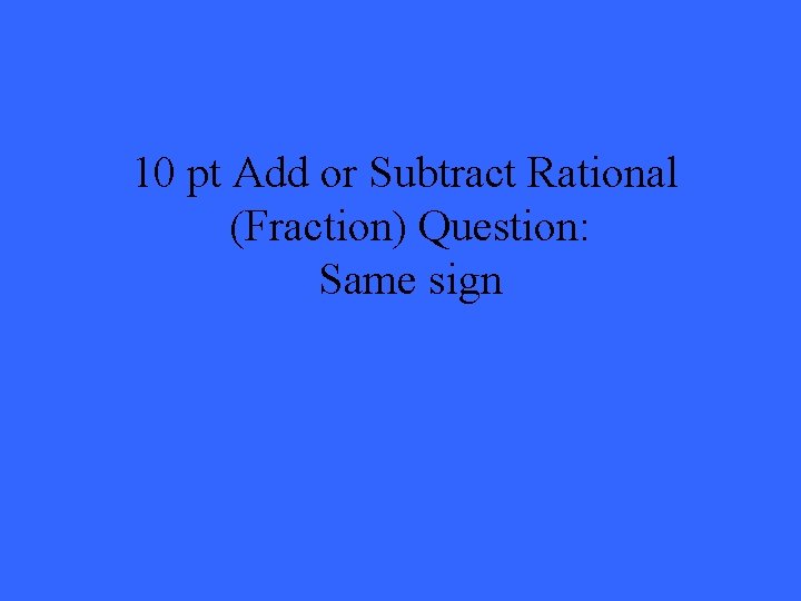 10 pt Add or Subtract Rational (Fraction) Question: Same sign 