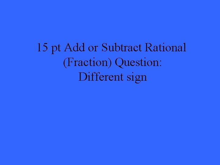 15 pt Add or Subtract Rational (Fraction) Question: Different sign 